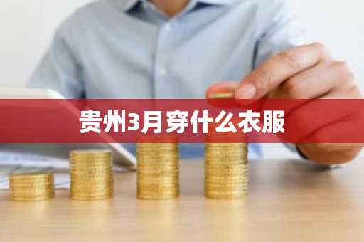 贵州3月穿什么衣服-第1张图片-芙蓉之城