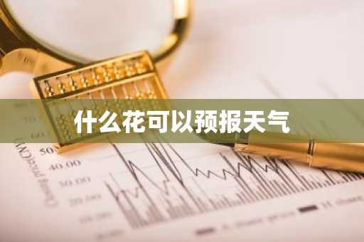 什么花可以预报天气-第1张图片-芙蓉之城