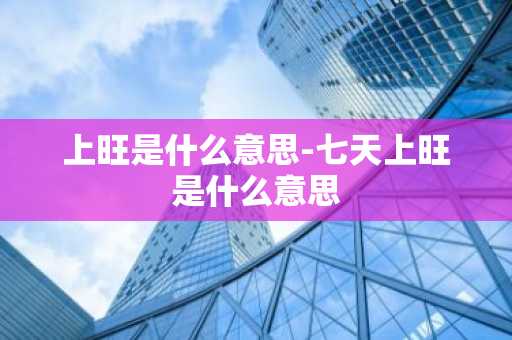 上旺是什么意思-七天上旺是什么意思-第1张图片-芙蓉之城