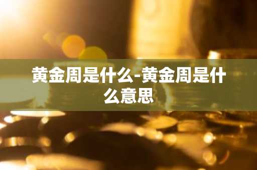 黄金周是什么-黄金周是什么意思-第1张图片-芙蓉之城
