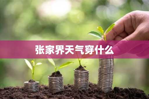 张家界天气穿什么-第1张图片-芙蓉之城