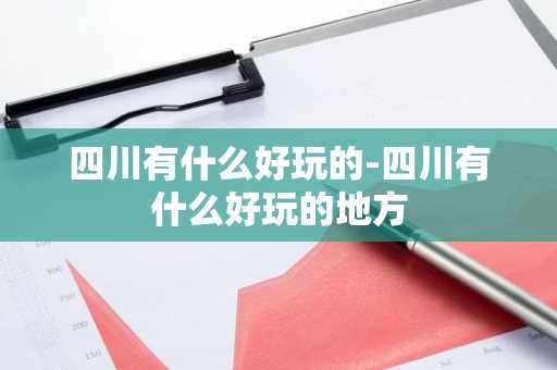 四川有什么好玩的-四川有什么好玩的地方-第1张图片-芙蓉之城