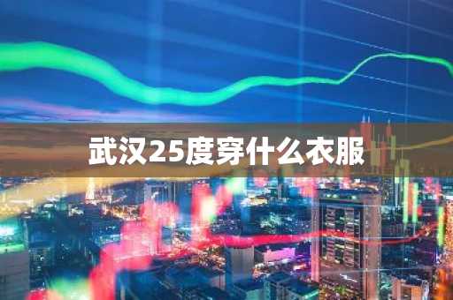 武汉25度穿什么衣服-第1张图片-芙蓉之城
