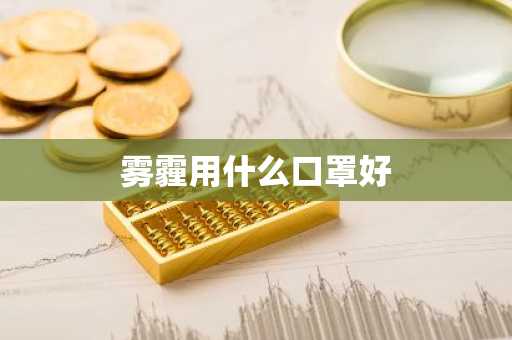 雾霾用什么口罩好-第1张图片-芙蓉之城