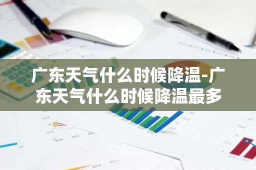 广东天气什么时候降温-广东天气什么时候降温最多-第1张图片-芙蓉之城