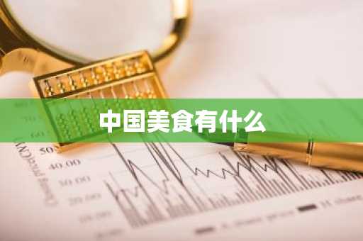 中国美食有什么-第1张图片-芙蓉之城