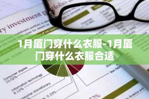 1月厦门穿什么衣服-1月厦门穿什么衣服合适-第1张图片-芙蓉之城