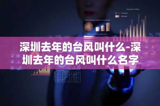 深圳去年的台风叫什么-深圳去年的台风叫什么名字-第1张图片-芙蓉之城