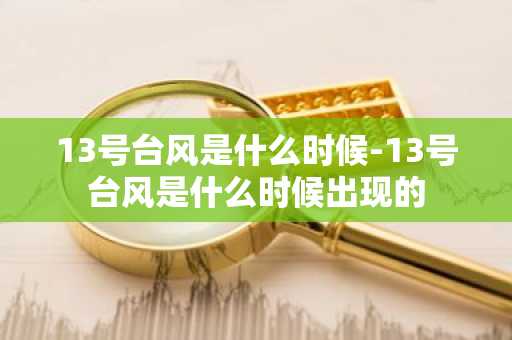 13号台风是什么时候-13号台风是什么时候出现的-第1张图片-芙蓉之城