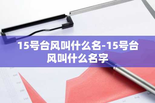15号台风叫什么名-15号台风叫什么名字-第1张图片-芙蓉之城