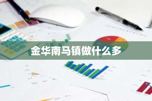 金华南马镇做什么多-第1张图片-芙蓉之城