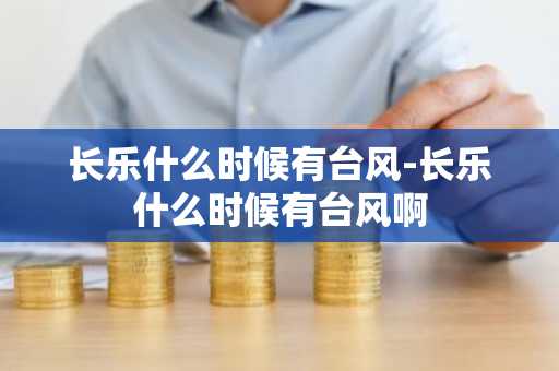 长乐什么时候有台风-长乐什么时候有台风啊-第1张图片-芙蓉之城