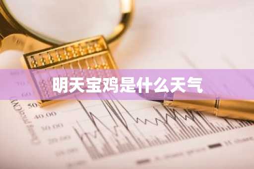 明天宝鸡是什么天气-第1张图片-芙蓉之城