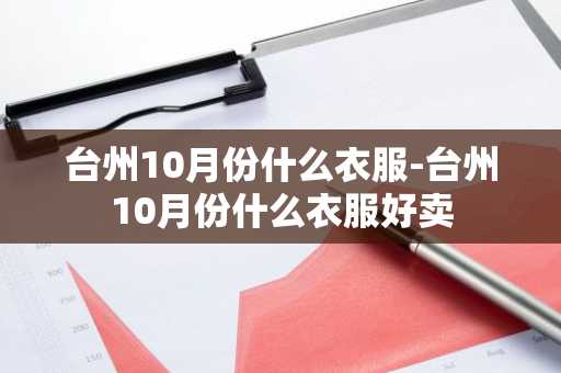台州10月份什么衣服-台州10月份什么衣服好卖-第1张图片-芙蓉之城