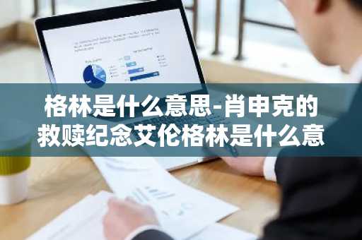 格林是什么意思-肖申克的救赎纪念艾伦格林是什么意思-第1张图片-芙蓉之城