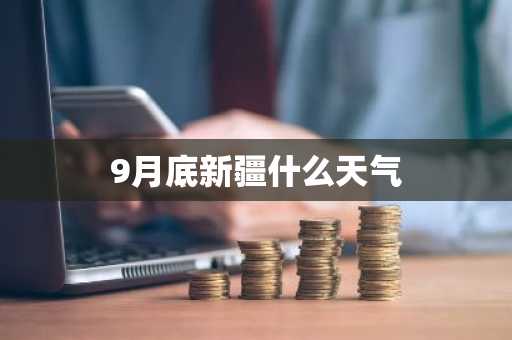 9月底新疆什么天气-第1张图片-芙蓉之城