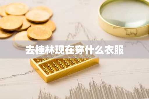 去桂林现在穿什么衣服-第1张图片-芙蓉之城