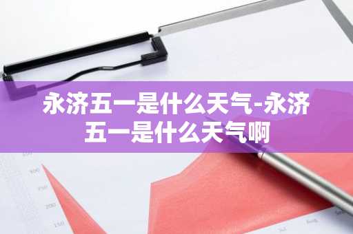 永济五一是什么天气-永济五一是什么天气啊-第1张图片-芙蓉之城