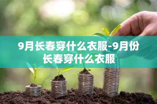9月长春穿什么衣服-9月份长春穿什么衣服-第1张图片-芙蓉之城