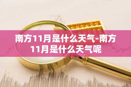 南方11月是什么天气-南方11月是什么天气呢-第1张图片-芙蓉之城