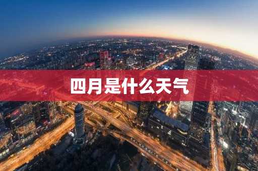 四月是什么天气-第1张图片-芙蓉之城
