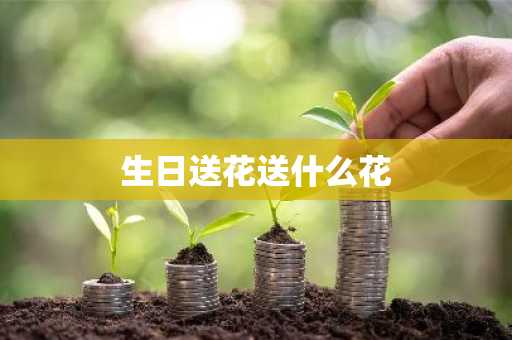 生日送花送什么花-第1张图片-芙蓉之城