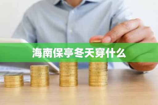 海南保亭冬天穿什么-第1张图片-芙蓉之城