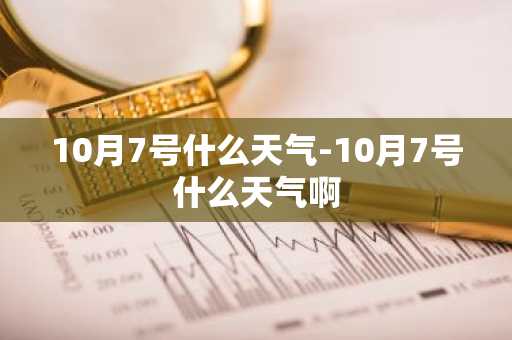 10月7号什么天气-10月7号什么天气啊-第1张图片-芙蓉之城