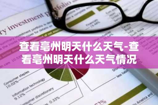 查看亳州明天什么天气-查看亳州明天什么天气情况-第1张图片-芙蓉之城