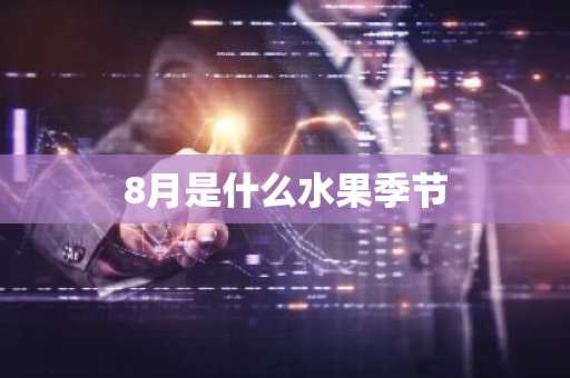 8月是什么水果季节-第1张图片-芙蓉之城