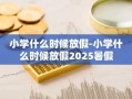 小学什么时候放假-小学什么时候放假2025暑假