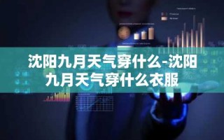 沈阳九月天气穿什么-沈阳九月天气穿什么衣服